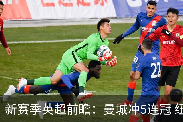 新赛季英超前瞻：曼城冲5连冠 纽卡维拉目标大